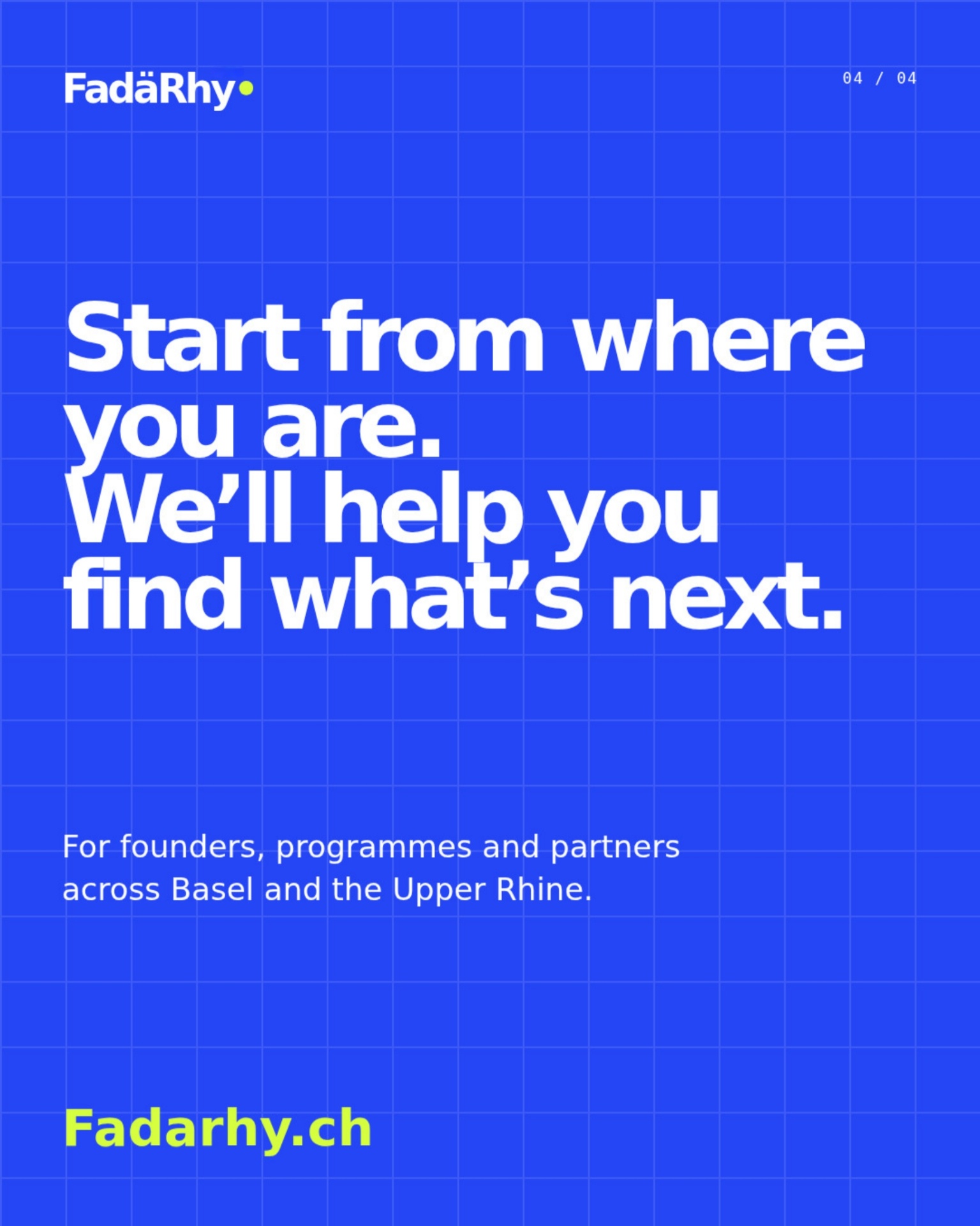 FadäRhy. 04 / 04. Start from where you are. We’ll help you find what’s next. For founders, programmes and partners across Basel and the Upper Rhine. Fadarhy.ch.